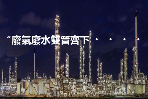 “廢氣廢水雙管齊下，環(huán)保先鋒巴洛仕引領(lǐng)綠色以后”